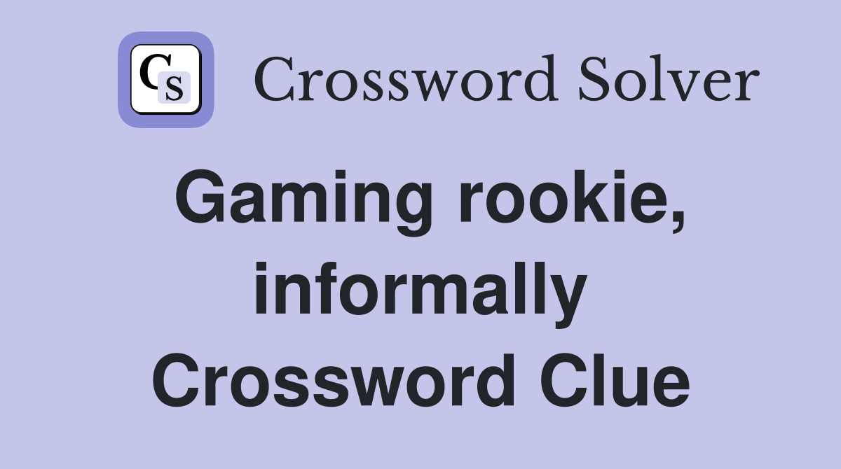 Gaming rookie informally Crossword Clue Answers Crossword Solver